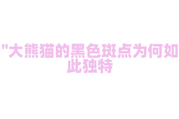 "大熊猫的黑色斑点为何如此独特？"